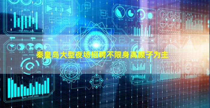 秦皇岛大型夜场招聘不限身高颜子为主
